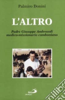 L'altro. Padre Giuseppe Ambrosoli medico-missionario comboniano libro di Donini Palmiro