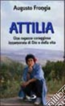 Attilia. Una ragazza coraggiosa innamorata di Dio e della vita libro di Frongia Augusto