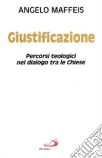 Giustificazione. Percorsi teologici nel dialogo tra le Chiese libro di Maffeis Angelo