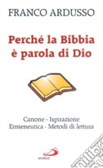 Perché la Bibbia è parola di Dio. Canone, ispirazione, ermeneutica, metodi di lettura libro di Ardusso Franco