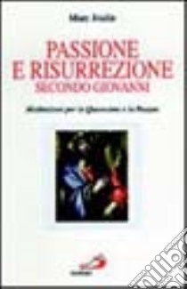 Passione e risurrezione secondo Giovanni. Meditazioni per la Quaresima e la Pasqua libro di Joulin Marc