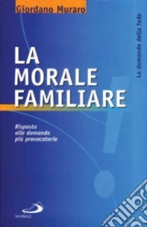 La morale familiare. Risposta alle domande più provocatorie libro di Muraro Giordano