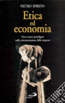 Etica ed economia. Verso nuovi paradigmi nella ristrutturazione delle imprese libro di Spirito Pietro