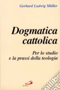 Dogmatica cattolica. Per lo studio e la prassi della teologia libro di Müller Gerhard Ludwig