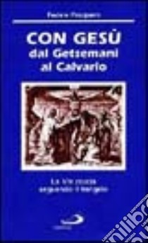 Con Gesù dal Getsemani al Calvario. La «Via crucis» seguendo il vangelo libro di Pasquero Fedele