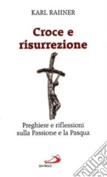 Croce e risurrezione. Preghiere e riflessioni sulla passione e la Pasqua libro di Rahner Karl