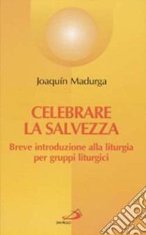 Celebrare la salvezza. Breve introduzione alla liturgia per gruppi liturgici libro di Madurga Joaquín