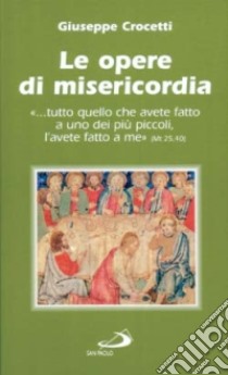 Le opere di misericordia. «Tutto quello che avete fatto a uno dei più piccoli, l'avete fatto a me» libro di Crocetti Giuseppe