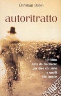 Autoritratto. Un libro tutto da riscrivere per dire chi siete a quelli che amate libro di Bobin Christian