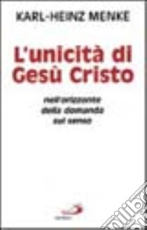 L'unicità di Gesù Cristo nell'orizzonte della domanda sul senso libro di Menke Karl-Heinz