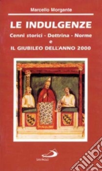 Le indulgenze. Cenni storici, dottrina, norme. Il giubileo dell'anno 2000 libro di Morgante Marcello