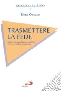 Trasmettere la fede. Tradizione, Scrittura e magistero nella Chiesa. Percorso di teologia fondamentale libro di Cattaneo Enrico