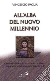 All'alba del nuovo millennio. Commento-riflessione sul Vangelo di Marco che si legge nelle domeniche dell'anno B libro di Paglia Vincenzo