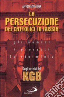 La persecuzione dei cattolici in Russia 1920-1960. Gli uomini, i processi, lo sterminio. Dagli archivi del KGB libro di Wenger Antoine