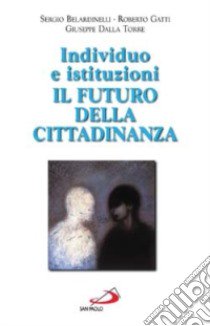 Individuo e istituzioni: il futuro della cittadinanza libro di Belardinelli Sergio - Gatti Roberto - Dalla Torre Giuseppe