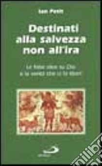 Destinati alla salvezza non all'ira. Le false idee su Dio e la verità che ci fa liberi libro di Petit Ian