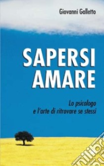 Sapersi amare. Lo psicologo e l'arte di ritrovare se stessi libro di Galletto Giovanni