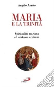 Maria e la Trinità. Spiritualità mariana ed esistenza cristiana libro di Amato Angelo