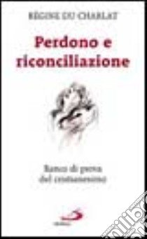 Perdono e riconciliazione. Banco di prova del cristianesimo libro di Du Charlat Regine