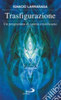 Trasfigurazione. Un programma di santità cristificante libro di Larranaga Ignacio