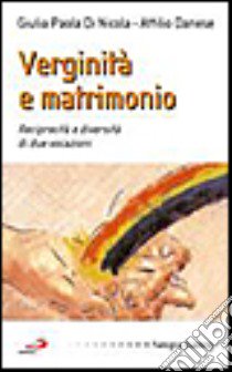 Verginità e matrimonio. Reciprocità e diversità di due vocazioni libro di Di Nicola Giulia P. - Danese Attilio