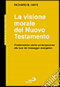 La visione morale del Nuovo Testamento. Problematiche etiche contemporanee alla luce del messaggio evangelico libro di Hays Richard B.