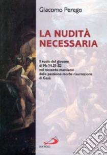 La nudità necessaria. Il ruolo del giovane di Mc. 14, 51-52 nel racconto marciano della passione-morte-risurrezione di Gesù libro di Perego Giacomo