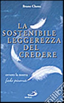 La sostenibile leggerezza del credere. Ovvero la nostra «Fede piuma» libro di Chenu Bruno