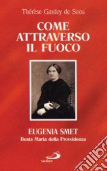 Come attraverso il fuoco. Eugenia Smet. Beata Maria della Provvidenza libro di Soos Thérèse de