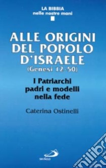 Alle origini del popolo d'Israele (Genesi 12-50). I patriarchi padri e modelli nella fede libro di Ostinelli Caterina