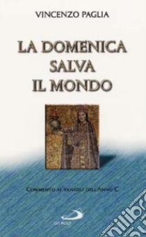 La domenica salva il mondo. Commento ai vangeli dell'anno C libro di Paglia Vincenzo