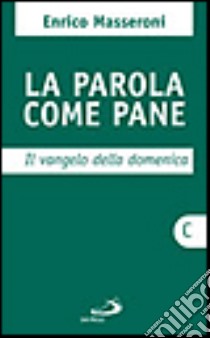 La parola come pane. Il vangelo della domenica. Anno C libro di Masseroni Enrico