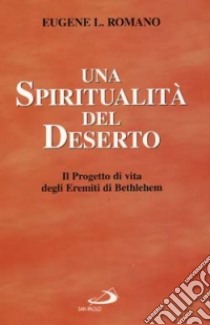 Una spiritualità del deserto. Il progetto di vita degli eremiti di Bethlehem libro di Romano Eugene L.