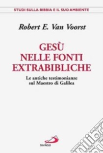 Gesù nelle fonti extrabibliche. Le antiche testimonianze sul maestro di Galilea libro di Van Voorst Robert E.