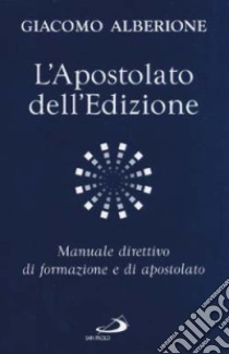 L'apostolato dell'edizione. Manuale direttivo di formazione e di apostolato libro di Alberione Giacomo; Centro di spiritualità paolina (cur.)