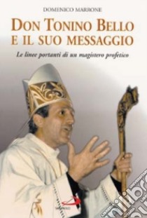 Don Tonino Bello e il suo messaggio. Le linee portanti di un magistero profetico libro di Marrone Domenico