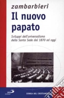 Il nuovo papato. Sviluppi dell'universalismo della Santa Sede dal 1870 ad oggi libro di Zambarbieri Annibale