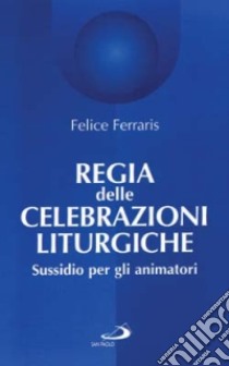 Regia delle celebrazioni liturgiche. Sussidio per gli animatori libro di Ferraris Felice