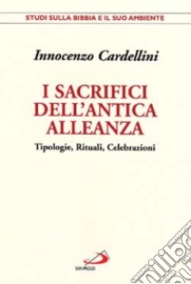 I sacrifici dell'antica alleanza. Tipologie, rituali, celebrazioni libro di Cardellini Innocenzo