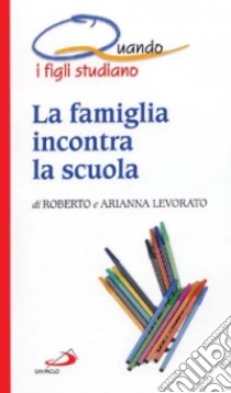 La famiglia incontra la scuola. Quando i figli studiano libro di Levorato Roberto - Levorato Arianna