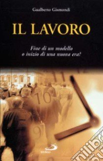 Il lavoro. Fine di un modello o inizio di una nuova era? libro di Gismondi Gualberto