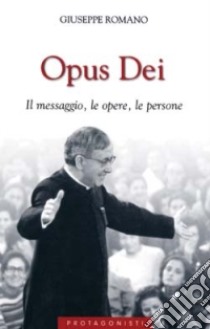 Opus Dei. Il messaggio, le opere, le persone libro di Romano Giuseppe