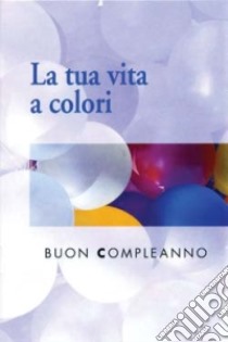 La tua vita a colori. Buon compleanno libro di Sala R. (cur.)