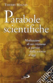 Parabole scientifiche. Meditazioni di un cristiano a partire dalla scienza d'oggi libro di Magnin Thierry