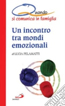 Un incontro tra mondi emozionali. Quando in famiglia si comunica libro di Pelamatti Lucia