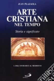 Arte cristiana nel tempo. Storia e significato. Vol. 1: Dall'antichità al Medioevo libro di Plazaola Juan; Crippa M. A. (cur.)