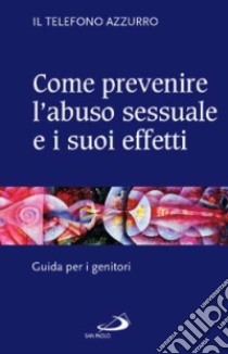 Come prevenire l'abuso sessuale e i suoi effetti. Guida per i genitori libro di Telefono Azzurro (cur.); Terenzi P. (cur.)