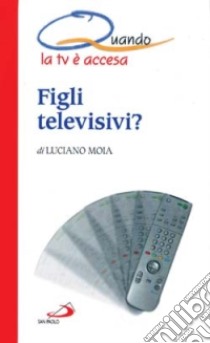 Figli televisivi? Quando la tv è accesa libro di Moia Luciano