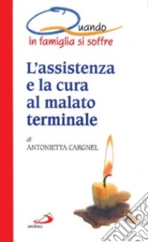 L' assistenza e la cura al malato terminale. Quando in famiglia si soffre libro di Cargnel Antonietta