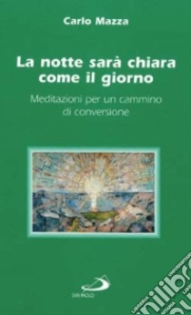 La notte sarà chiara come il giorno. Meditazioni per un cammino di conversione libro di Mazza Carlo